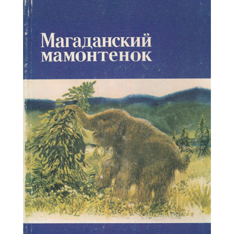 Магаданский мамонтенок : mammuthus primigenius (Blumenbach) : сборник статей