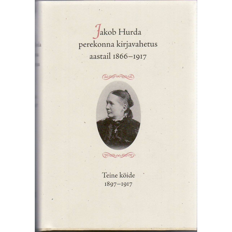 Jakob Hurda perekonna kirjavahetus aastail 1866-1917. Teine köide 1897-1917 Jakob Hurda perekonna kirjavahetus aastail 1866-1917. Teine köide 1897-1917