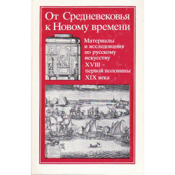 От средневековья к новому времени. Материалы и исследования по русскому искусству XVIII-первой половины XIX века